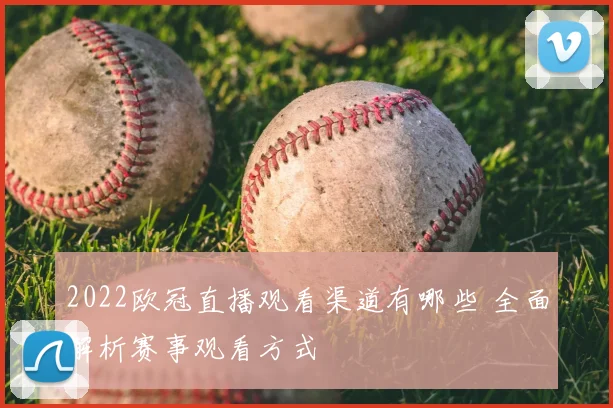 2022欧冠直播观看渠道有哪些 全面解析赛事观看方式